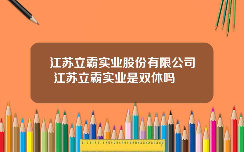 江苏立霸实业股份有限公司 江苏立霸实业是双休吗